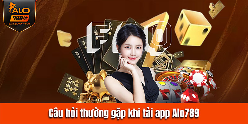 Câu hỏi thường gặp khi tải app Alo789