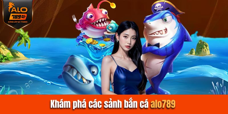 Khám phá các sảnh bắn cá Alo789 hàng đầu hiện nay