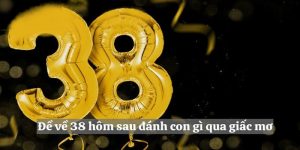 Đề về 38 hôm sau đánh con gì - Chiến lược đánh đâu trúng đó